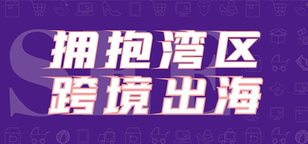 擁抱灣區 跨境出海 深圳跨境電商選品展會將舉行