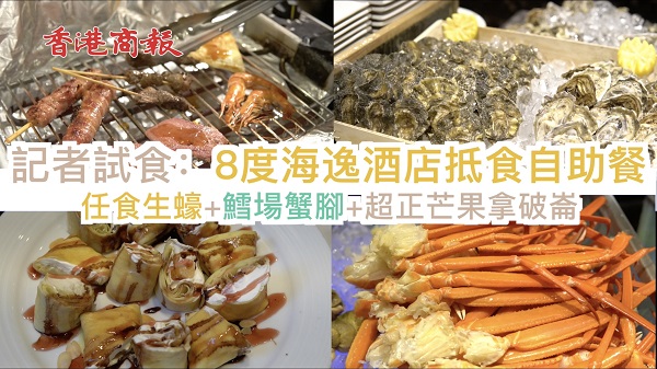 有片 |【美食】記者試食：8度海逸酒店推8折優惠 任食生蠔/蟹腳/超多款甜品