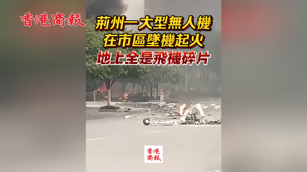 有片丨荊州一大型無人機在市區墜機起火 地上全是飛機碎片