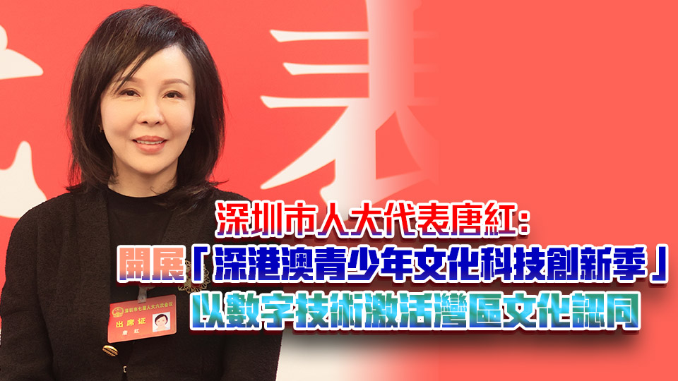 深圳市人大代表唐紅： 開展「深港澳青少年文化科技創新季」 以數字技術激活灣區文化認同
