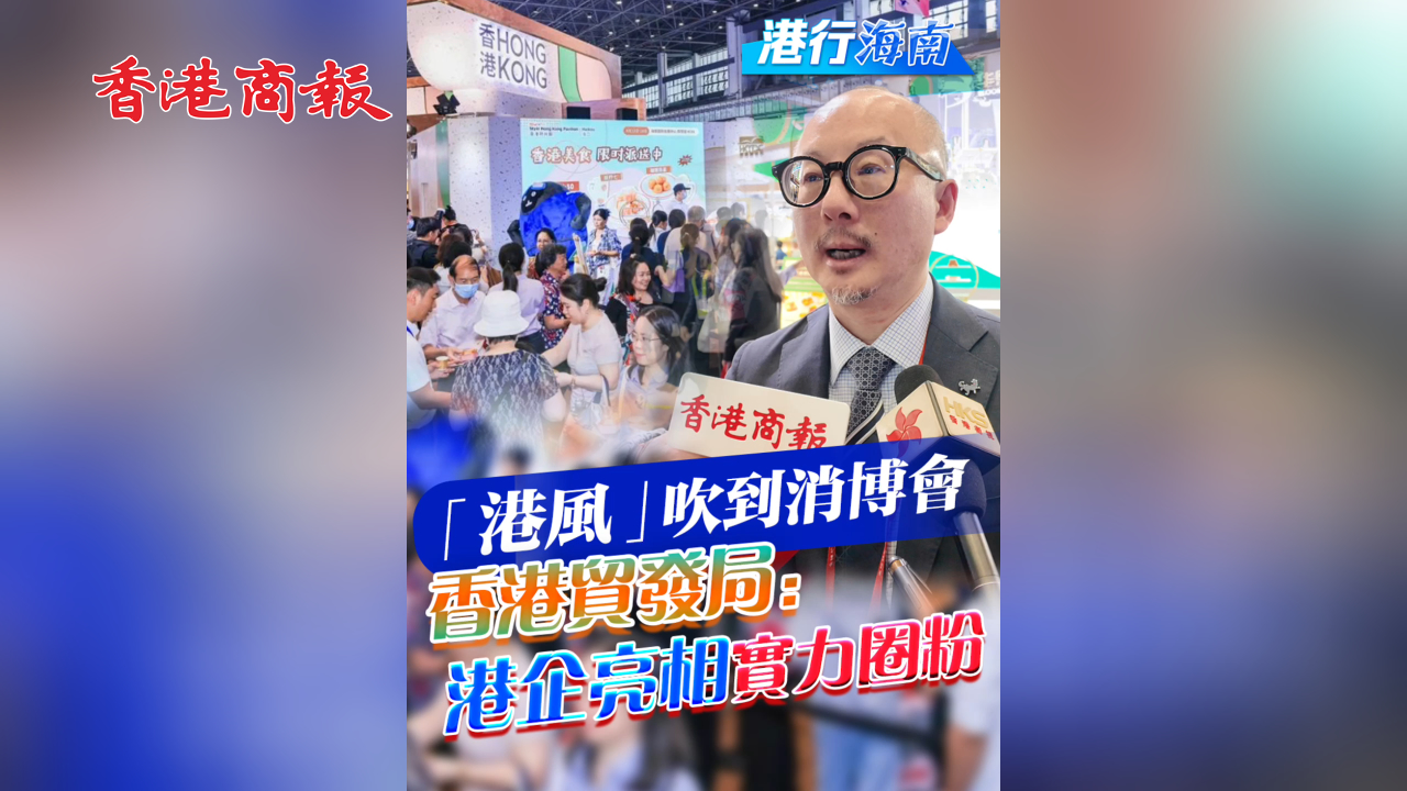 有片丨【港行海南】「港風」吹到消博會 香港貿發局：港企亮相實力圈粉