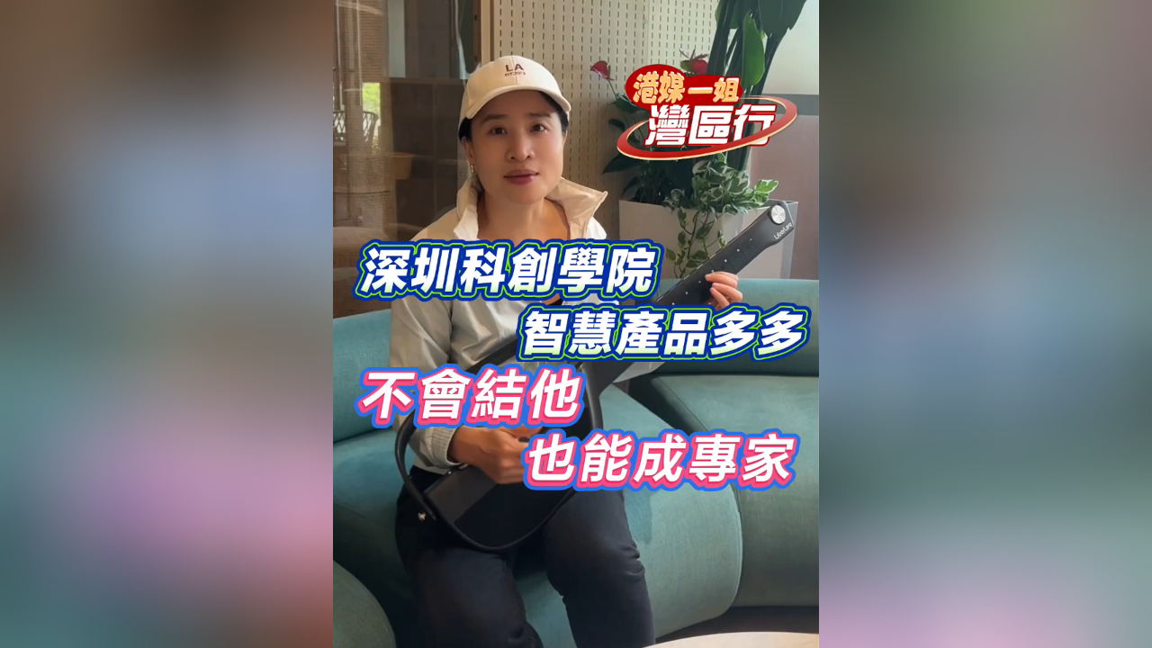 有片丨【港媒一姐灣區行】深圳科創學院智慧產品多多 不會結他也能成專家