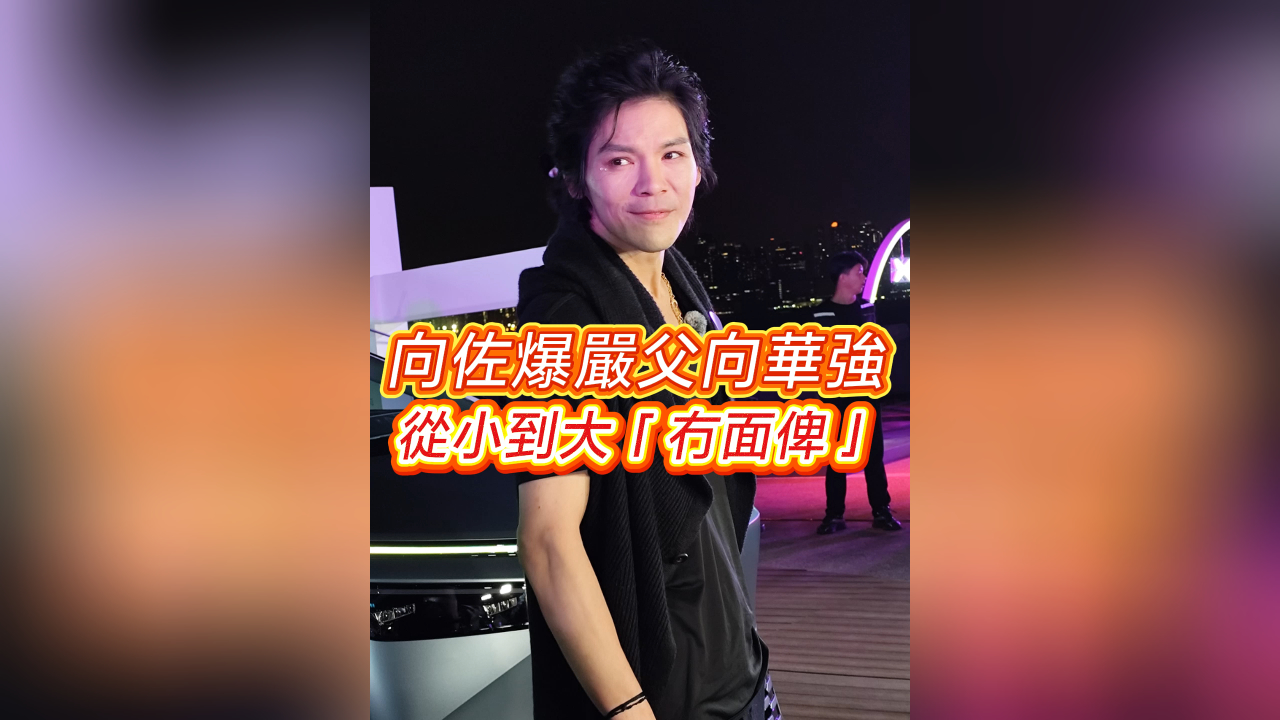 有片丨【娛樂】向佐爆嚴父向華強 從小到大「冇面俾」