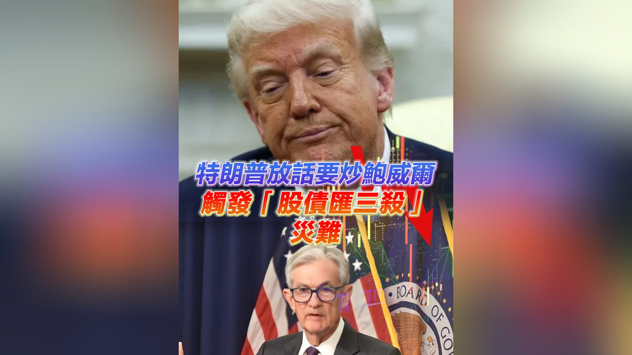 有片丨特朗普放話要炒鮑威爾 觸發「股債匯三殺」災難