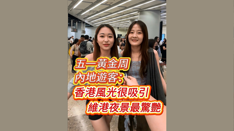 有片 | 「五一」黃金周 內地遊客：香港風光很吸引 維港夜景最驚艷