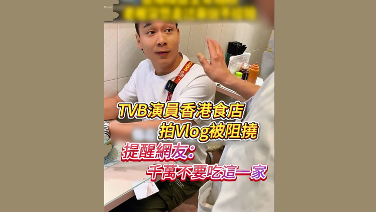 有片 | TVB演員香港食店拍Vlog被阻撓 提醒網友：千萬不要吃這一家