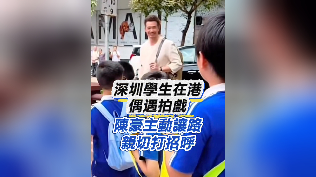 有片｜深圳學生在港偶遇拍戲 陳豪主動讓路 親切打招呼