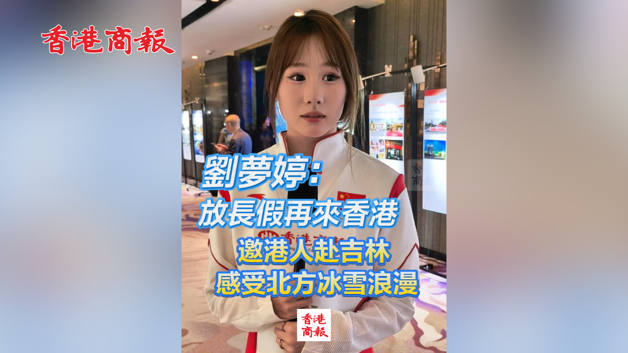 有片丨劉夢婷：放長假再來香港 邀港人赴吉林 感受北方冰雪浪漫