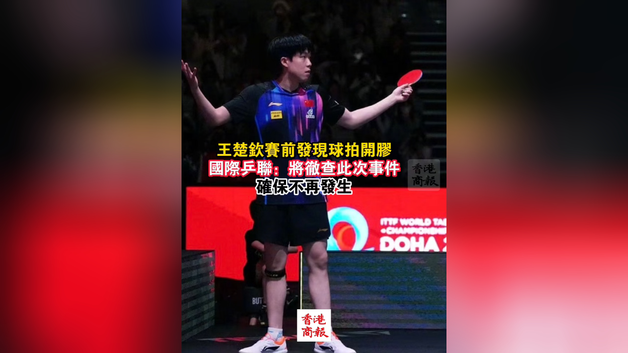 有片｜王楚欽賽前發現球拍開膠 國際乒聯表示將徹查此事 確保不再發生