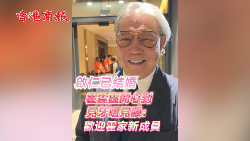 有片丨啟仁已結婚 霍震霆開心到見牙唔見眼：歡迎霍家新成員