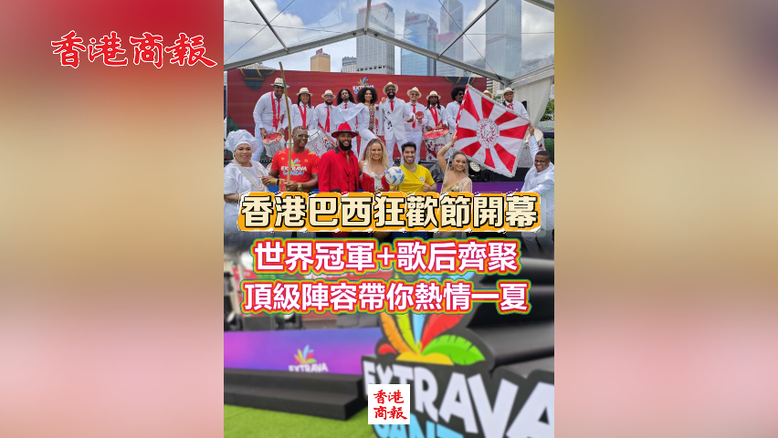 有片丨香港巴西狂歡節開幕！世界冠軍+歌后齊聚 頂級陣容帶你熱情一夏