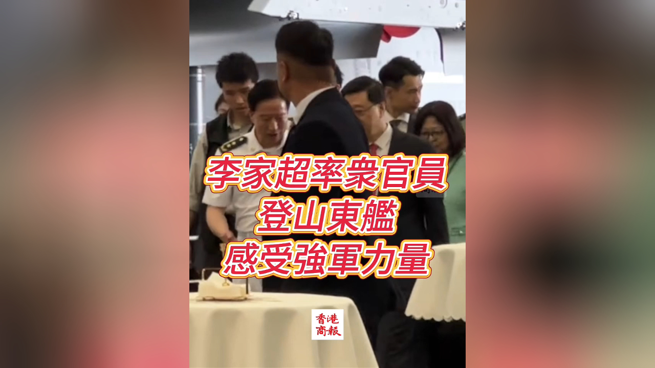 有片丨李家超率衆官員 登山東艦 感受強軍力量