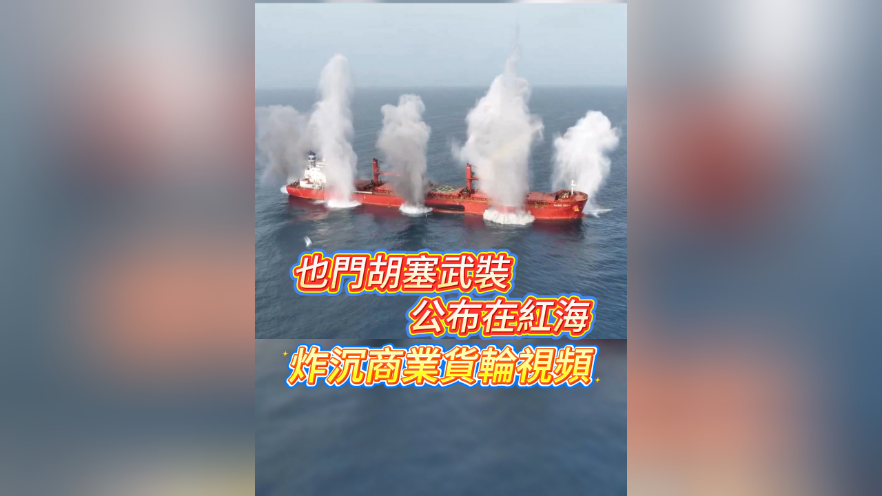 有片丨也門胡塞武裝公布在紅海炸沉商業貨輪視頻