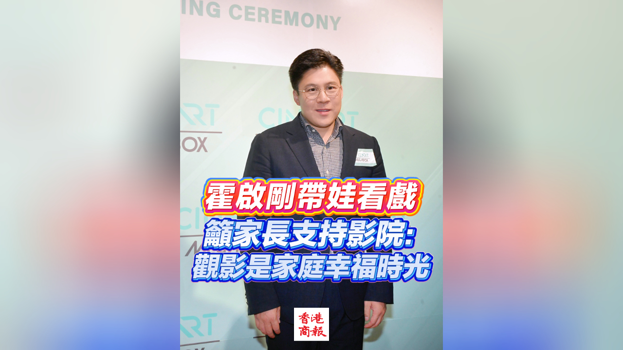 有片丨霍啟剛帶娃看戲 籲家長支持影院：觀影是家庭幸福時光