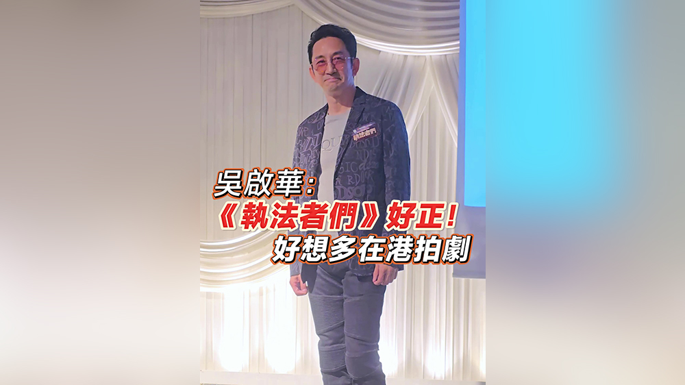 有片｜【娛樂】吳啟華：《執法者們》好正！好想多在港拍劇