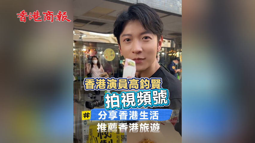 有片丨香港演員高鈞賢拍視頻號 分享香港生活推薦香港旅遊