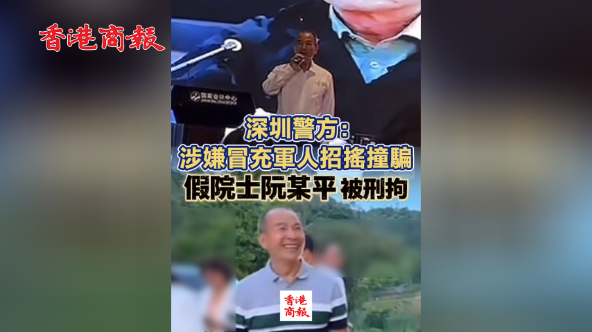 有片丨深圳警方：涉嫌冒充軍人招搖撞騙 假院士阮某平被刑拘