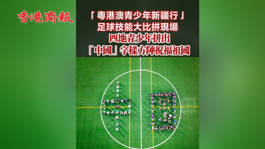 有片丨「粵港澳青少年新疆行」足球技能大比拼現場 四地青少年拼出「中國」字樣方陣祝福祖國