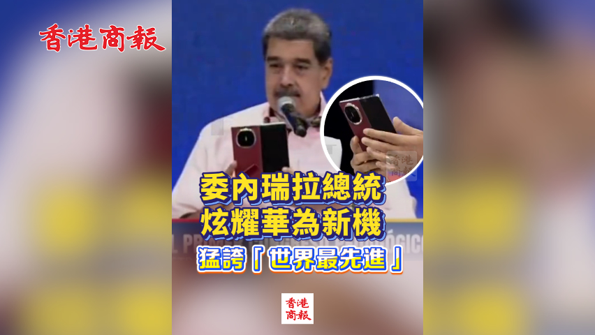 有片丨委內瑞拉總統炫耀華為新機 猛誇「世界最先進」