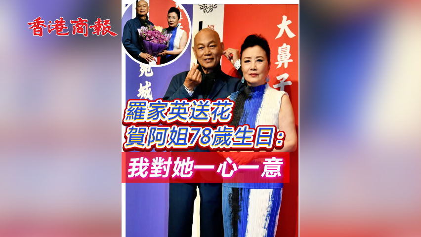有片 ︳【娛樂】羅家英送花賀阿姐78歲生日：我對她一心一意