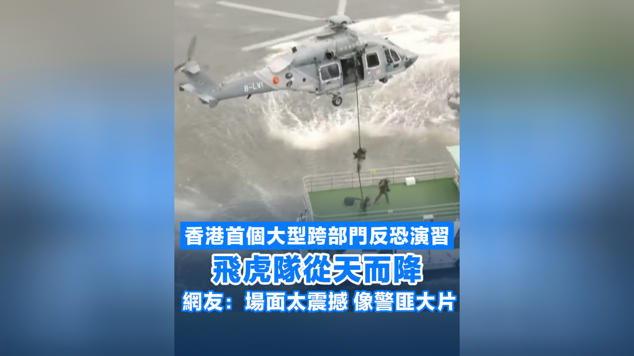 有片丨香港首個大型跨部門反恐演習 飛虎隊從天而降 網友：場面太震撼 像警匪大片