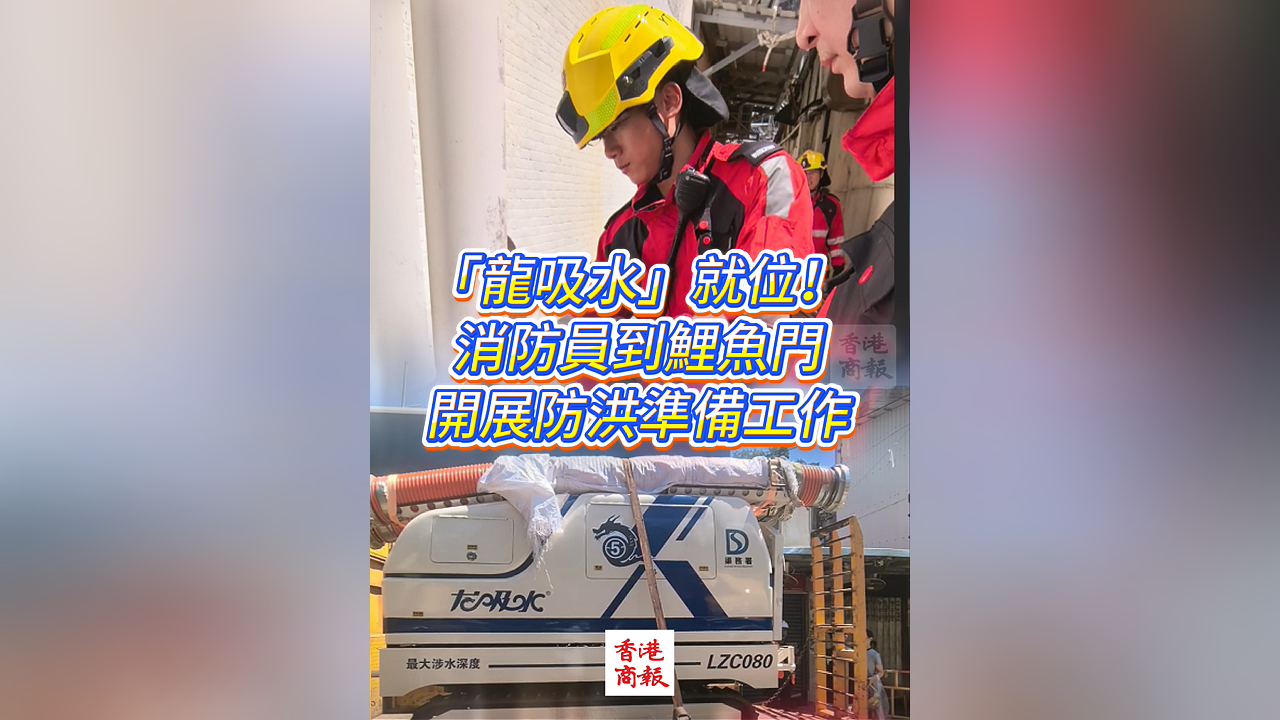 有片丨「龍吸水」就位！消防員到鯉魚門開展防洪準備工作