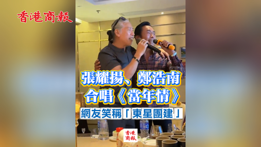 有片丨張耀揚、鄭浩南合唱《當年情》 網友笑稱「東星團建」