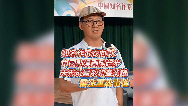有片 | 知名作家衣向東：中國動漫剛剛起步 未形成體系和產業鏈 需注重故事性