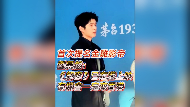 有片丨 【娛樂】首次提名金雞影帝 劉昊然：《解密》已在港上映 有機會一定來香港