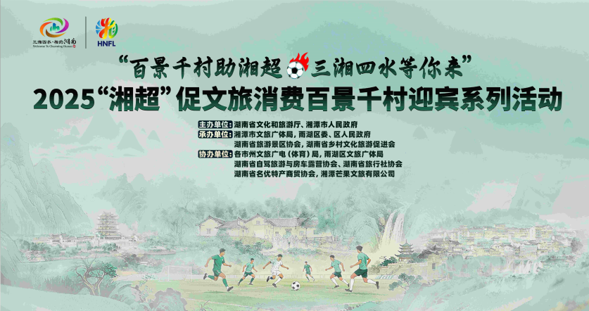 2025「湘超」促文旅消費百景千村迎賓系列活動即將啟幕