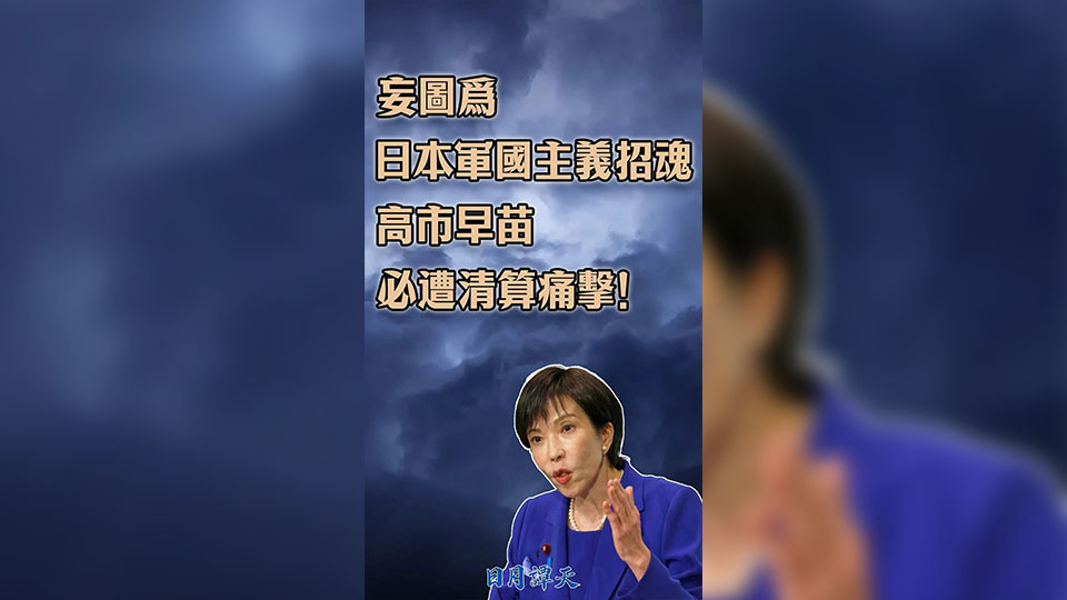 日月譚天｜妄圖為日本軍國主義招魂，高市早苗必遭清算痛擊！