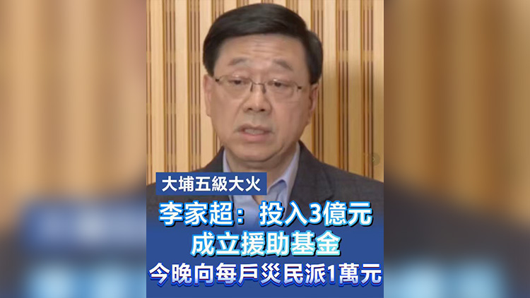 有片丨【大埔五級大火】李家超：投入3億元成立援助基金  今晚向每戶災民派1萬元