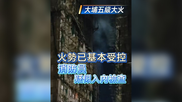 有片丨【大埔五級大火】火勢已基本受控 消防員疑似入內檢查
