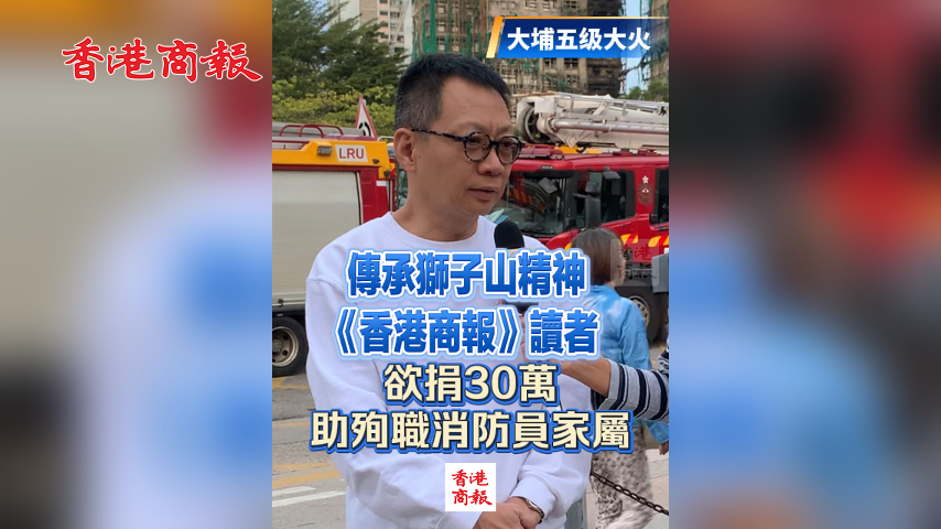 有片丨【宏福苑大火】港商讀者傳遞獅子山精神 欲捐30萬助殉職消防員家屬