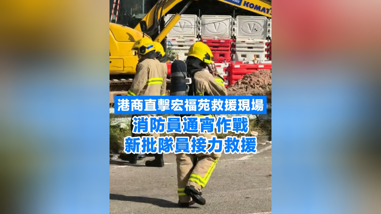 有片丨港商直擊宏福苑救援現場 消防員通宵作戰 新批隊員接力救援