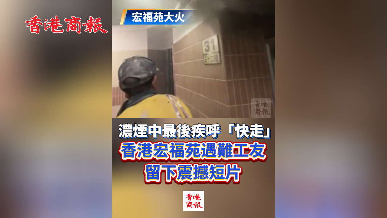有片丨【宏福苑大火】濃煙中最後疾呼「快走」 香港宏福苑遇難工友留下震撼短片