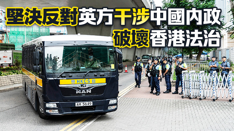 35+顛覆案｜中國駐英大使館：敦促英方停止停止包庇和縱容反中亂港分子