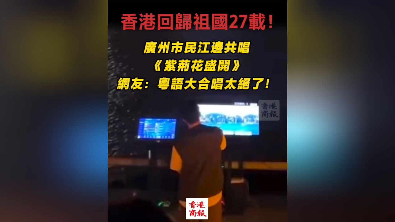 有片丨香港回歸祖國27載 廣州市民江邊共唱《紫荊花盛開》 網友：粵語大合唱太絕了！