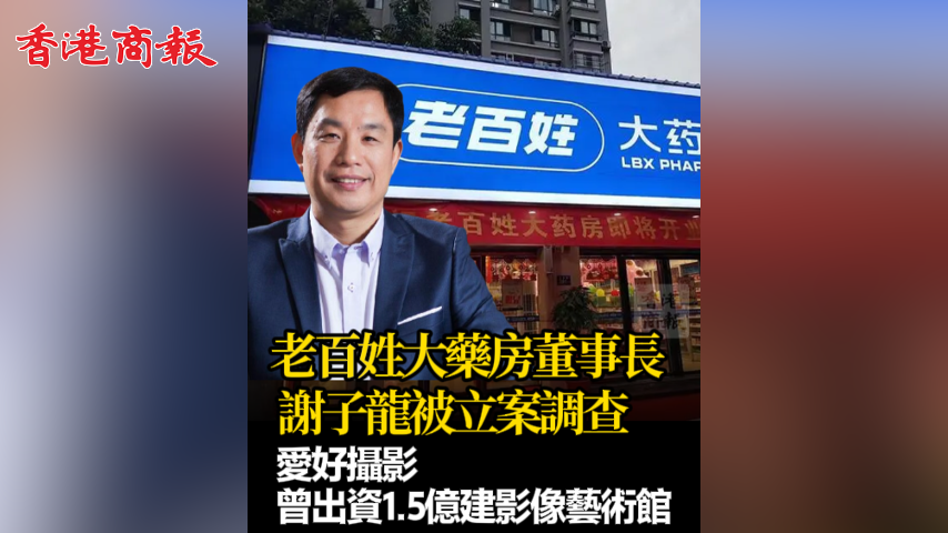 有片丨老百姓大藥房董事長謝子龍被立案調查 愛好攝影 曾出資1.5億建影像藝術館