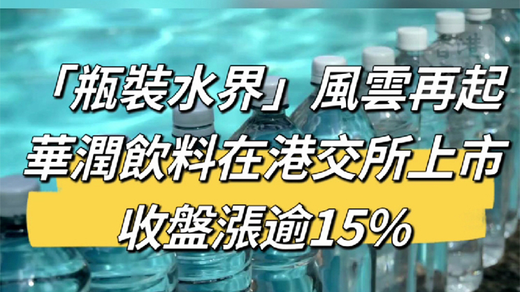 有片丨「瓶裝水界」風雲再起！華潤飲料在港交所上市 收盤漲逾15%