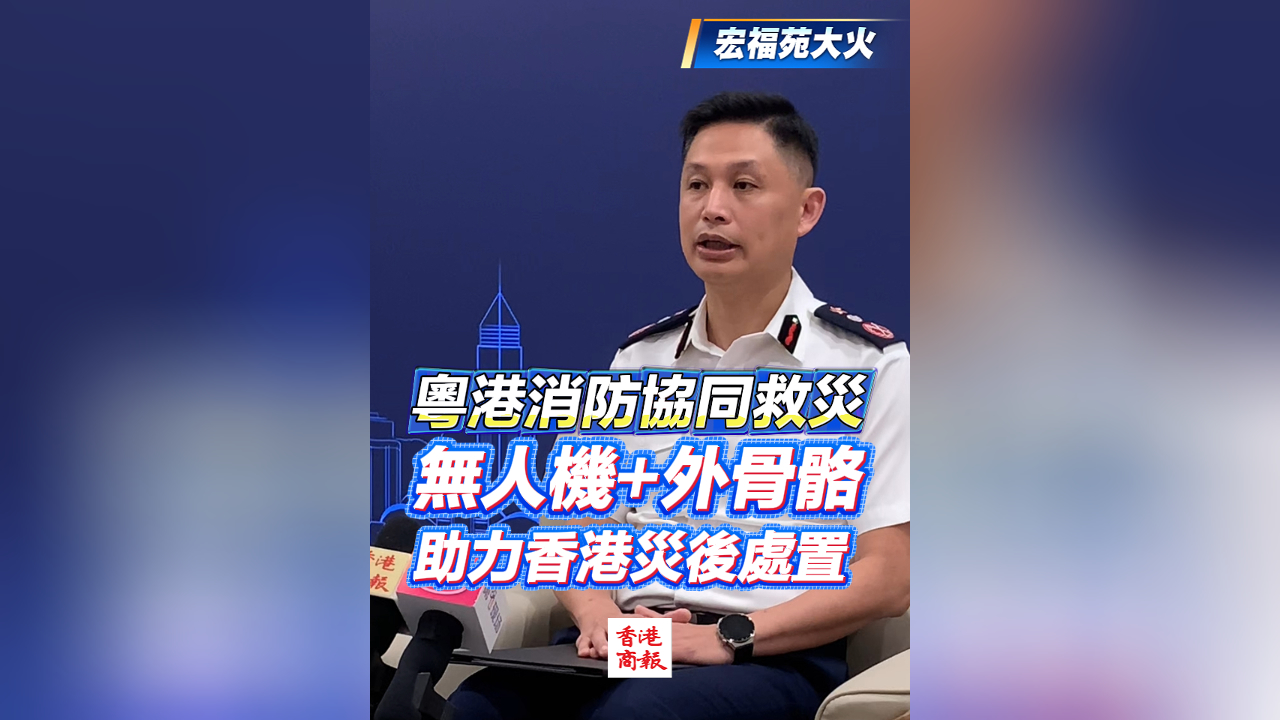 有片丨【宏福苑大火】粵港消防協同救災 無人機+外骨骼助力香港災後處置