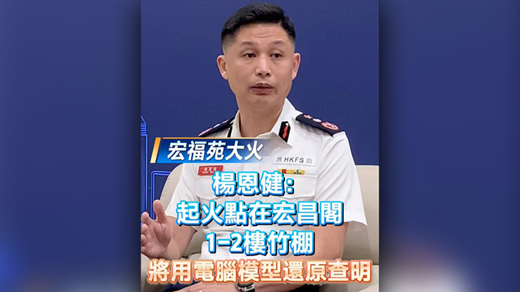 有片丨【宏福苑大火】楊恩健：起火點在宏昌閣1-2樓竹棚 將進行電腦+模型模擬