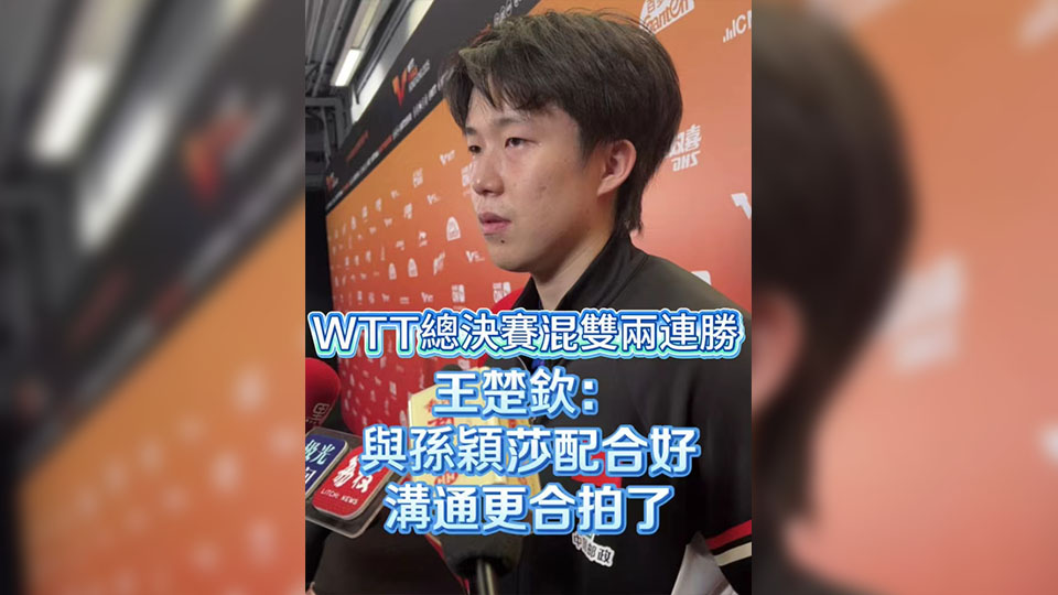 有片丨WTT總決賽混雙兩連勝 王楚欽：與孫穎莎配合好 溝通更合拍了
