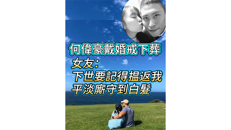 有片丨【宏福苑大火】何偉豪戴婚戒下葬 女友：下世要記得揾返我 平淡廝守到白髮