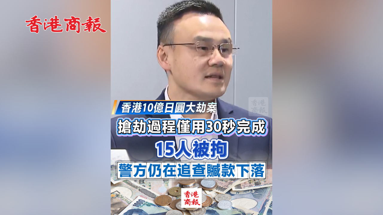有片丨【香港10億日圓大劫案】搶劫過程僅用30秒完成 15人被拘 警方仍在追查贓款下落